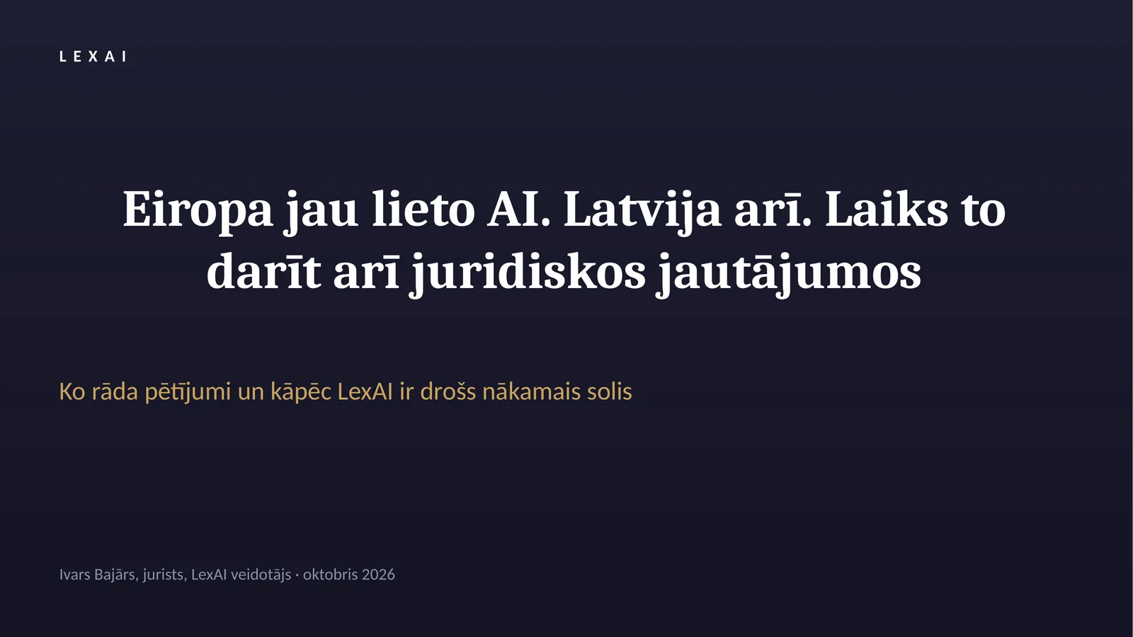 Slaids 1/9. Titulslaids: “Eiropa jau lieto AI. Latvija arī. Laiks to darīt arī juridiskos jautājumos.” Ko rāda pētījumi un kāpēc LexAI ir drošs nākamais solis. Ivars Bajārs, jurists, LexAI veidotājs, 2026. gada oktobris.